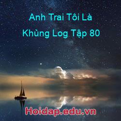 Anh trai tôi là khủng log tập 80