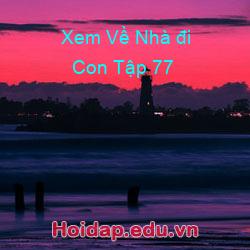 Xem về nhà đi con tập 77